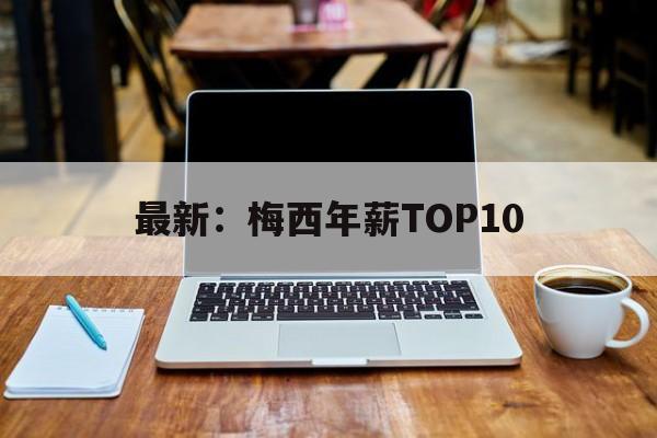 关于最新：梅西年薪TOP10的信息|MW电子电话